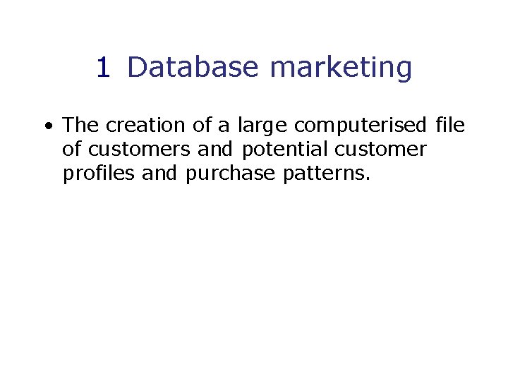 1 Database marketing • The creation of a large computerised file of customers and
