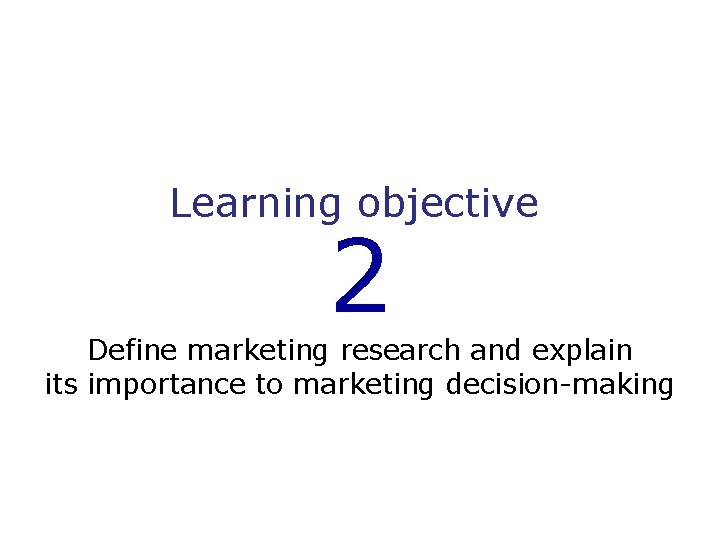 Learning objective 2 Define marketing research and explain its importance to marketing decision-making 