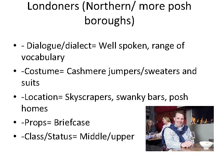 Londoners (Northern/ more posh boroughs) • - Dialogue/dialect= Well spoken, range of vocabulary •