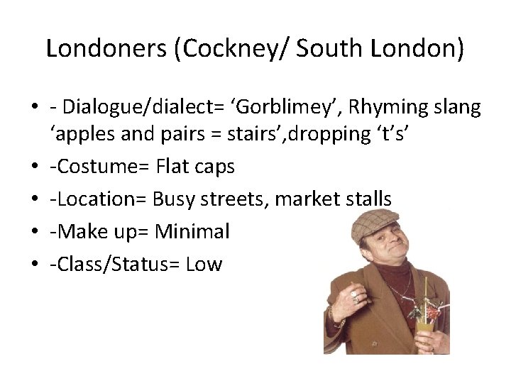 Londoners (Cockney/ South London) • - Dialogue/dialect= ‘Gorblimey’, Rhyming slang ‘apples and pairs =