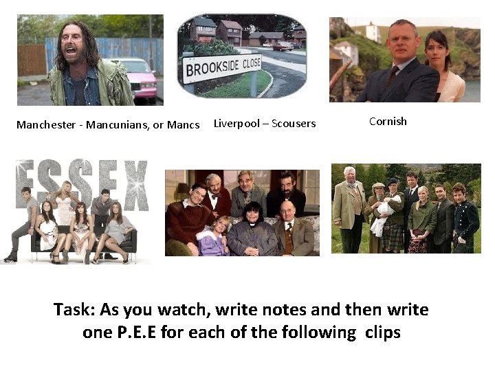 Manchester - Mancunians, or Mancs Liverpool – Scousers Cornish Task: As you watch, write