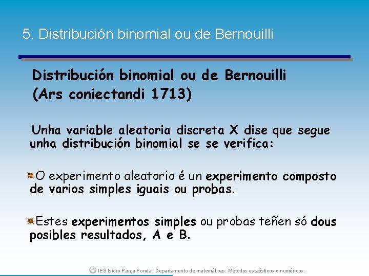 5. Distribución binomial ou de Bernouilli (Ars coniectandi 1713) Unha variable aleatoria discreta X