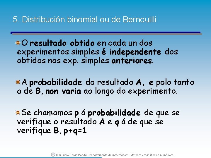 5. Distribución binomial ou de Bernouilli O resultado obtido en cada un dos experimentos