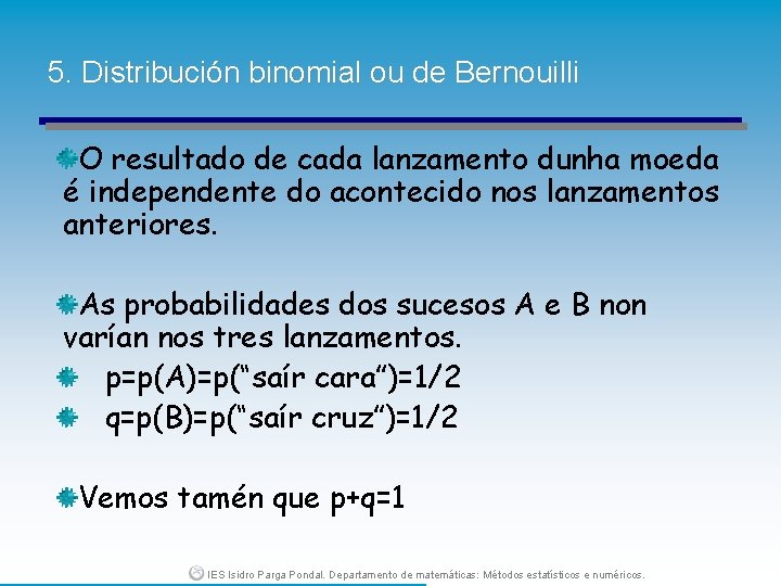 5. Distribución binomial ou de Bernouilli O resultado de cada lanzamento dunha moeda é