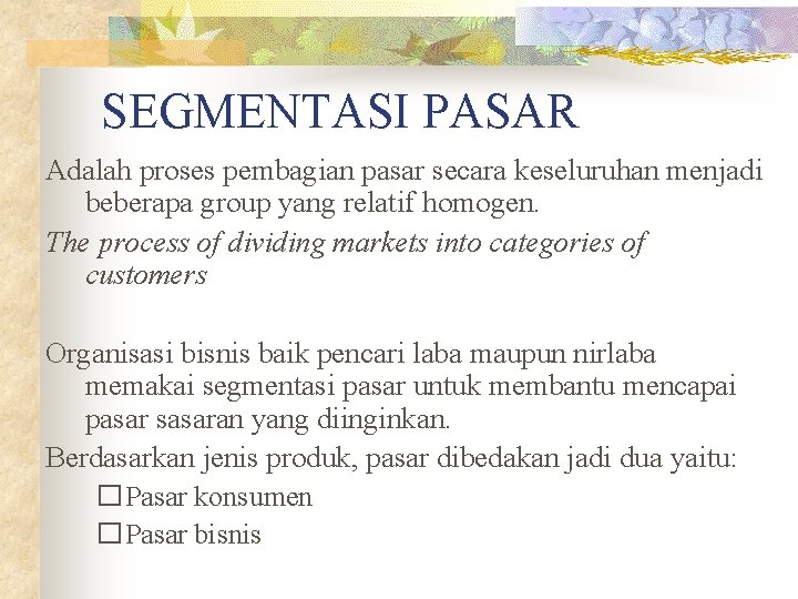 SEGMENTASI PASAR Adalah proses pembagian pasar secara keseluruhan menjadi beberapa group yang relatif homogen.