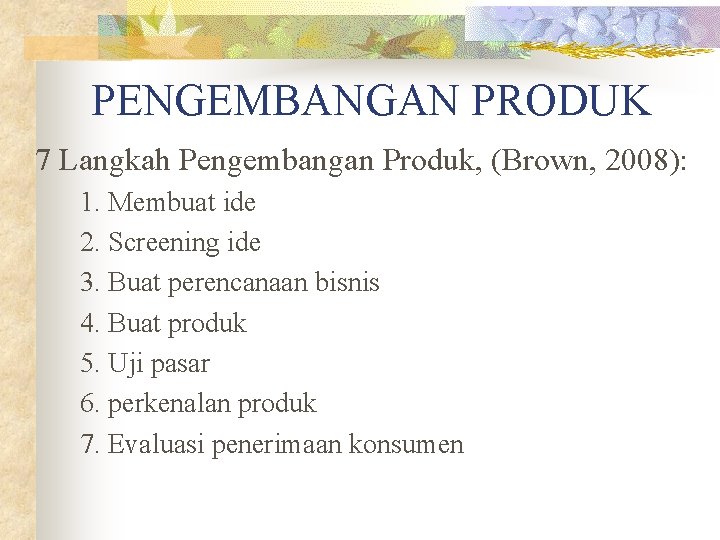 PENGEMBANGAN PRODUK 7 Langkah Pengembangan Produk, (Brown, 2008): 1. Membuat ide 2. Screening ide