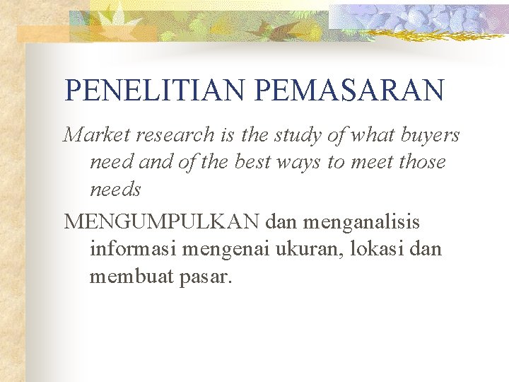 PENELITIAN PEMASARAN Market research is the study of what buyers need and of the