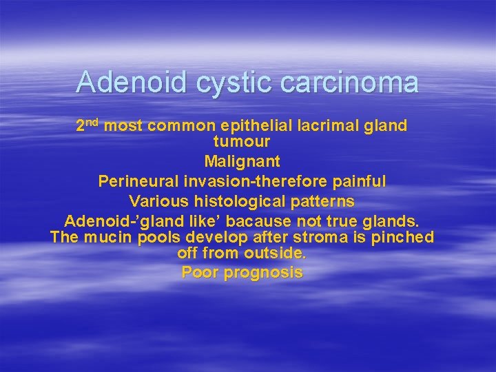 Adenoid cystic carcinoma 2 nd most common epithelial lacrimal gland tumour Malignant Perineural invasion-therefore