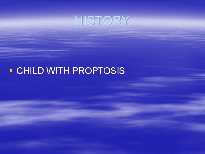 HISTORY § CHILD WITH PROPTOSIS 