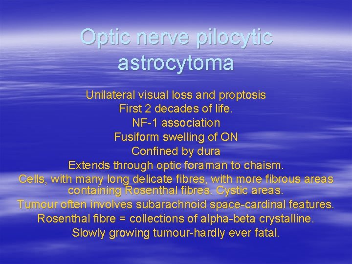 Optic nerve pilocytic astrocytoma Unilateral visual loss and proptosis First 2 decades of life.