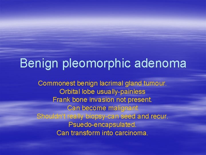 Benign pleomorphic adenoma Commonest benign lacrimal gland tumour. Orbital lobe usually-painless Frank bone invasion