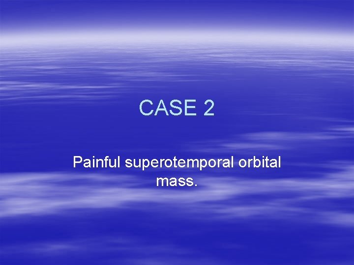 CASE 2 Painful superotemporal orbital mass. 