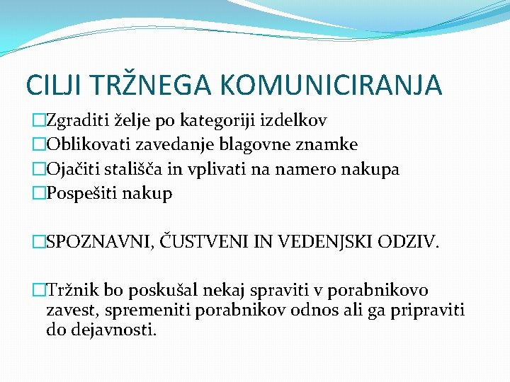 CILJI TRŽNEGA KOMUNICIRANJA �Zgraditi želje po kategoriji izdelkov �Oblikovati zavedanje blagovne znamke �Ojačiti stališča