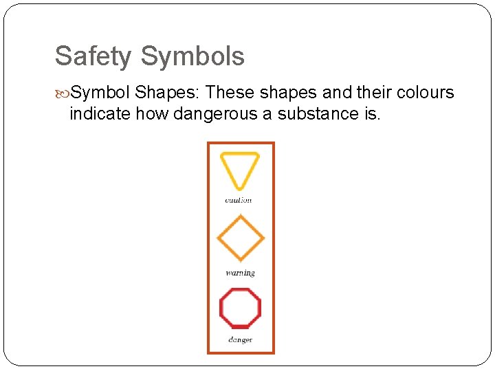 Safety Symbols Symbol Shapes: These shapes and their colours indicate how dangerous a substance Safety Symbols Symbol Shapes: These shapes and their colours indicate how dangerous a substance