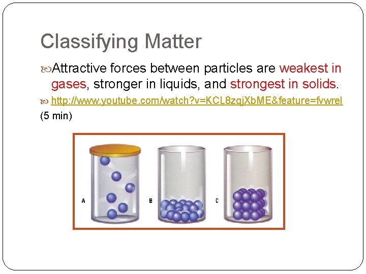 Classifying Matter Attractive forces between particles are weakest in gases, stronger in liquids, and Classifying Matter Attractive forces between particles are weakest in gases, stronger in liquids, and