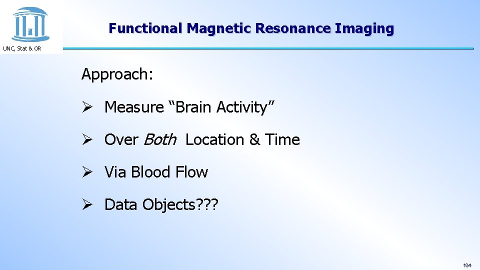 Functional Magnetic Resonance Imaging UNC, Stat & OR Approach: Ø Measure “Brain Activity” Ø