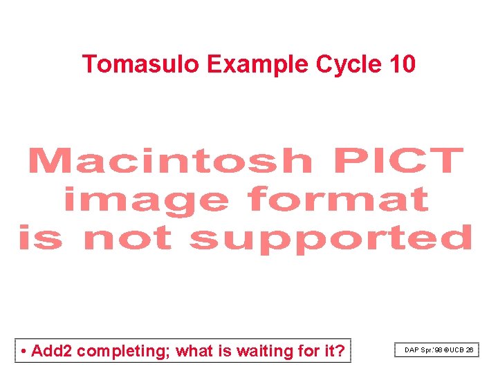 Tomasulo Example Cycle 10 • Add 2 completing; what is waiting for it? DAP