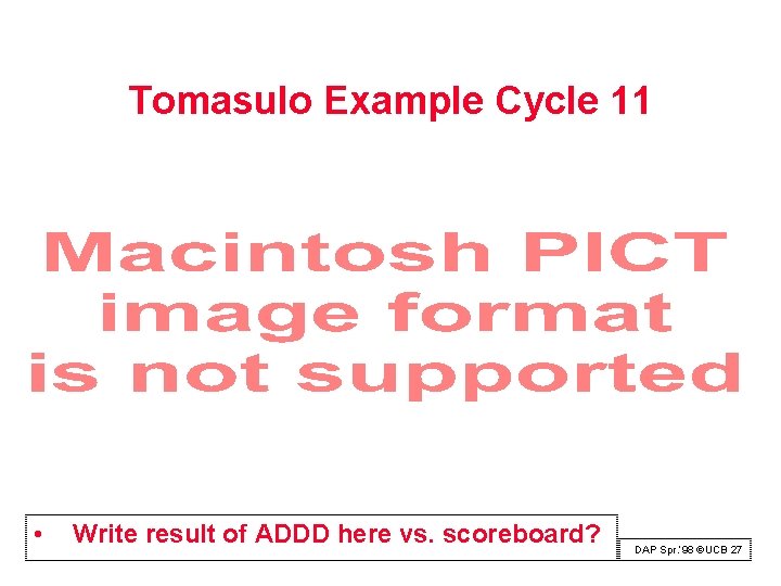 Tomasulo Example Cycle 11 • Write result of ADDD here vs. scoreboard? DAP Spr.