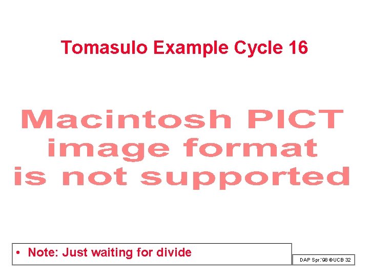 Tomasulo Example Cycle 16 • Note: Just waiting for divide DAP Spr. ‘ 98