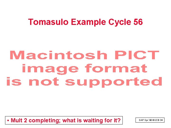 Tomasulo Example Cycle 56 • Mult 2 completing; what is waiting for it? DAP