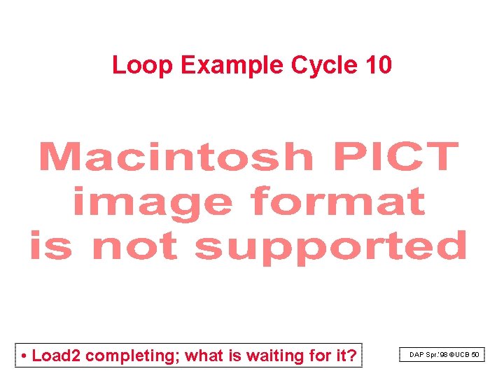 Loop Example Cycle 10 • Load 2 completing; what is waiting for it? DAP