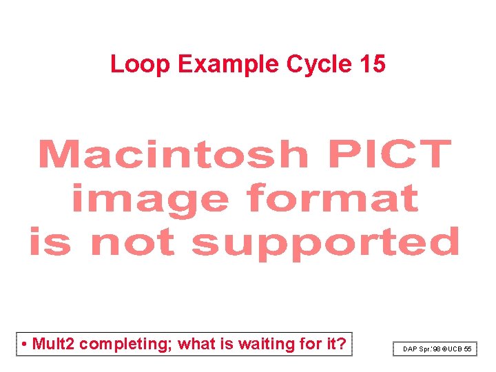 Loop Example Cycle 15 • Mult 2 completing; what is waiting for it? DAP