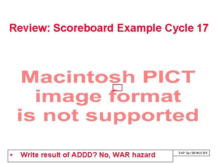 Review: Scoreboard Example Cycle 17 • Write result of ADDD? No, WAR hazard DAP