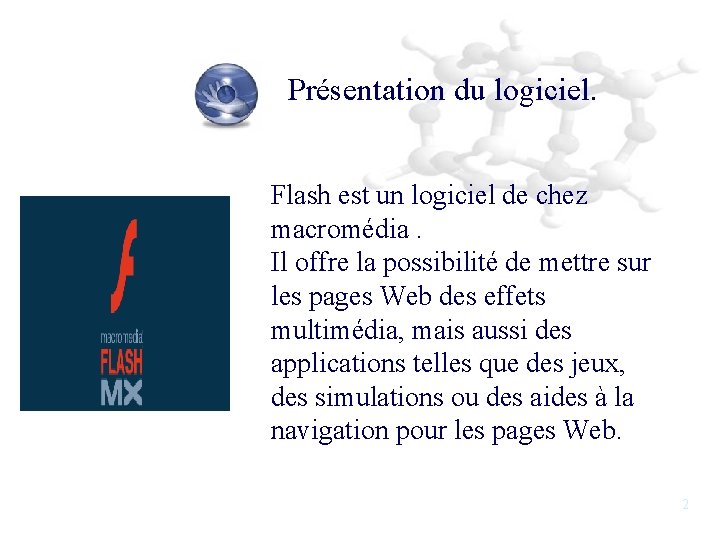 Présentation du logiciel. Flash est un logiciel de chez macromédia. Il offre la possibilité