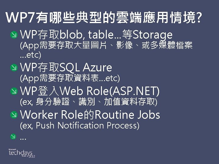 WP 7有哪些典型的雲端應用情境? WP存取blob, table. . . 等Storage (App需要存取大量圖片、影像、或多媒體檔案 …etc) WP存取SQL Azure (App需要存取資料表…etc) WP登入Web Role(ASP.