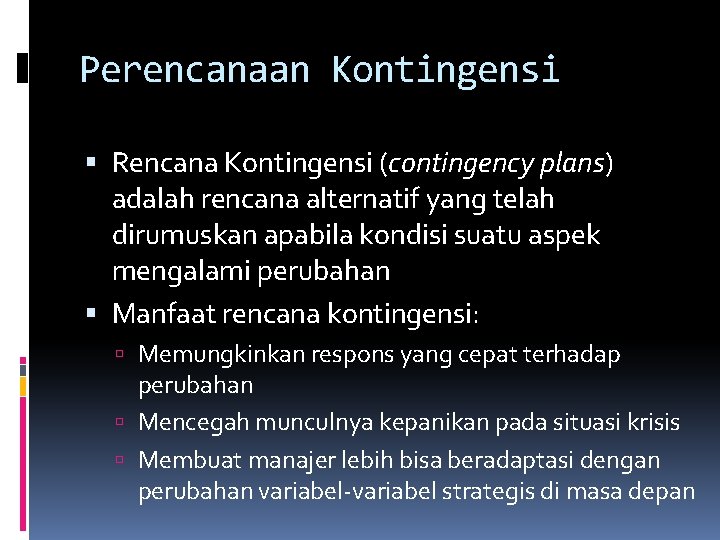 Perencanaan Kontingensi Rencana Kontingensi (contingency plans) adalah rencana alternatif yang telah dirumuskan apabila kondisi