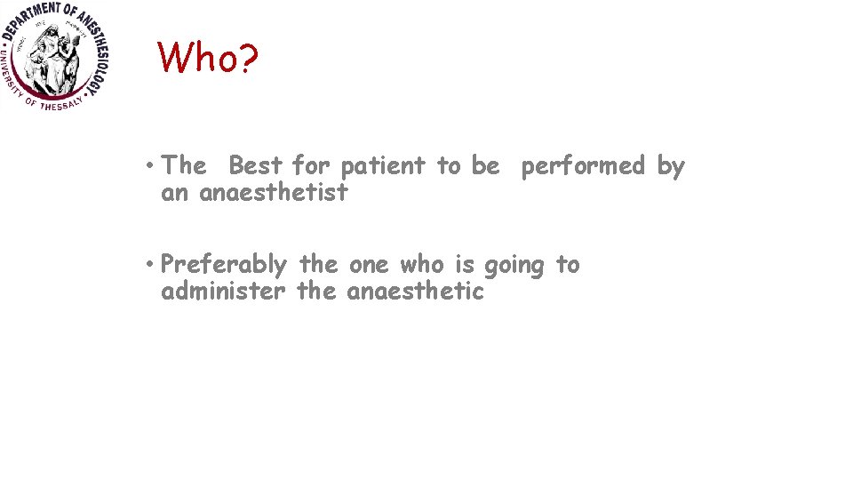 Who? • The Best for patient to be performed by an anaesthetist • Preferably