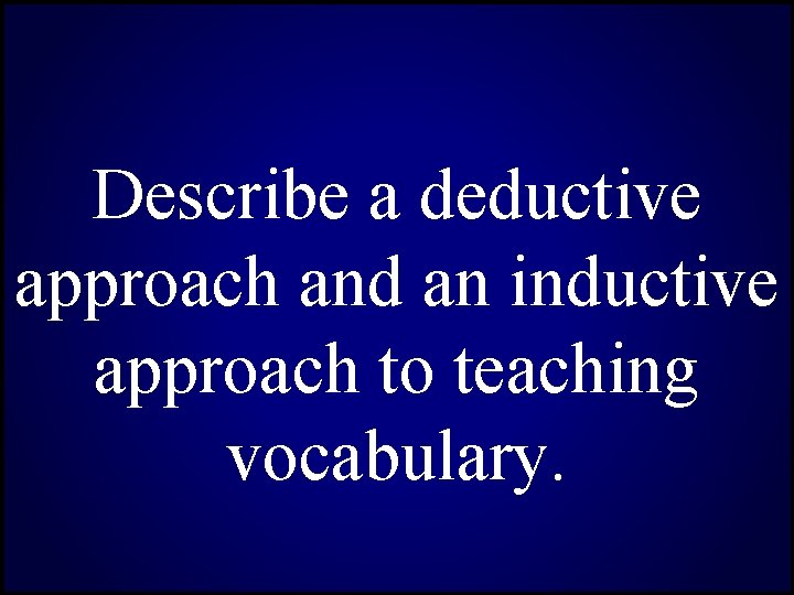 Describe a deductive approach and an inductive approach to teaching vocabulary. 