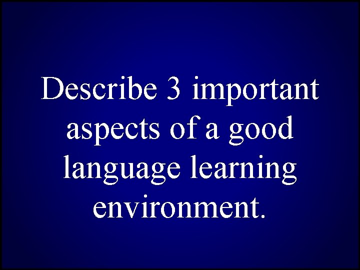 Describe 3 important aspects of a good language learning environment. 