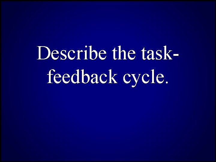 Describe the taskfeedback cycle. 