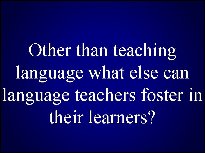 Other than teaching language what else can language teachers foster in their learners? 