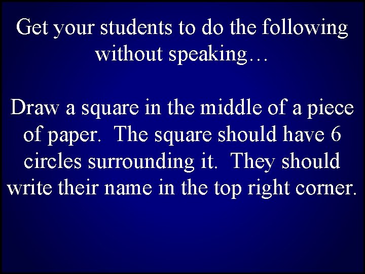 Get your students to do the following without speaking… Draw a square in the