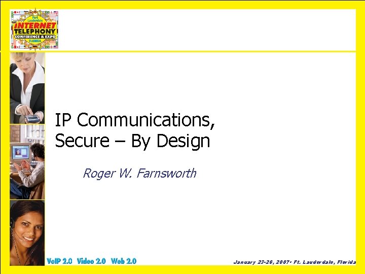 IP Communications, Secure – By Design Roger W. Farnsworth January 23 -26, 2007 •