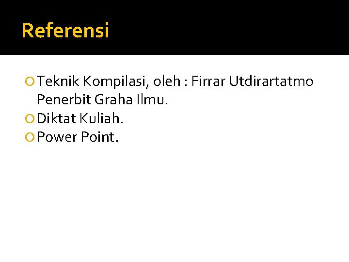 Referensi Teknik Kompilasi, oleh : Firrar Utdirartatmo Penerbit Graha Ilmu. Diktat Kuliah. Power Point.