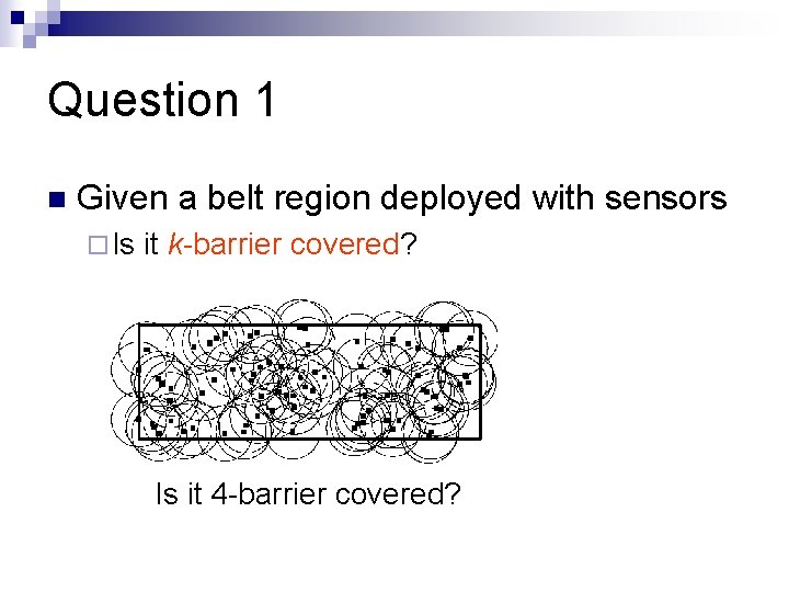 Question 1 n Given a belt region deployed with sensors ¨ Is it k-barrier