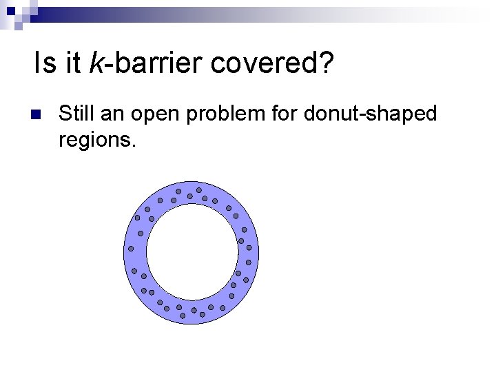Is it k-barrier covered? n Still an open problem for donut-shaped regions. 