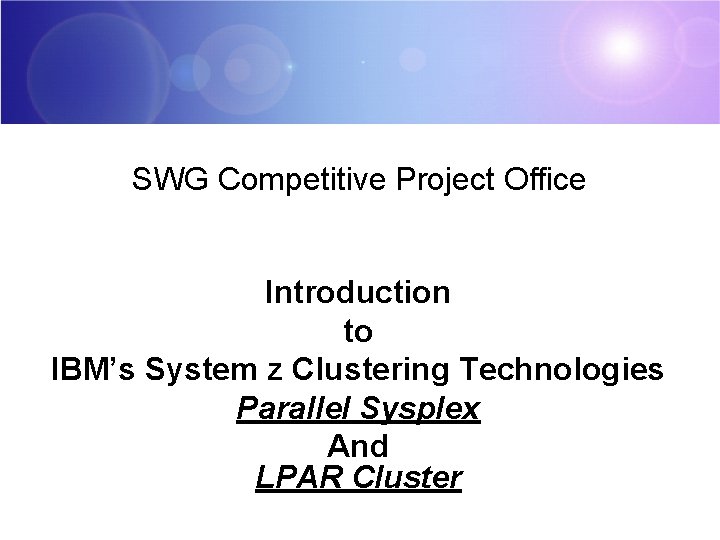 SWG Competitive Project Office Introduction to IBM’s System z Clustering Technologies Parallel Sysplex And