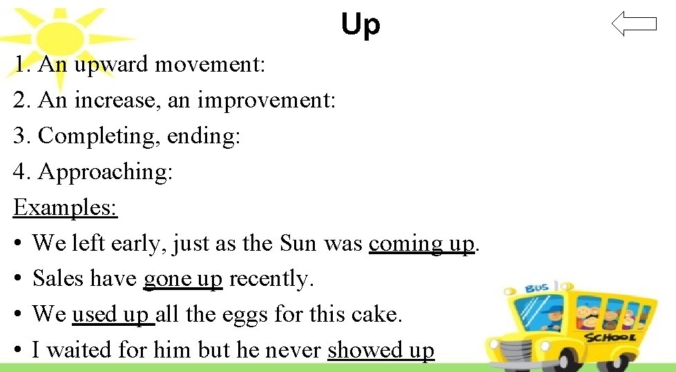 Up 1. An upward movement: 2. An increase, an improvement: 3. Completing, ending: 4.