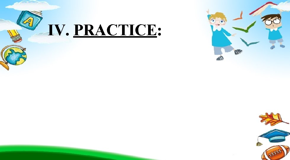 IV. PRACTICE: 