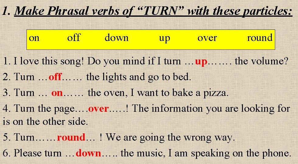 1. Make Phrasal verbs of “TURN” with these particles: on off down up over
