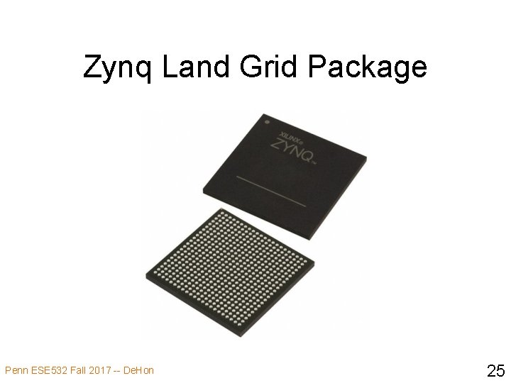 Zynq Land Grid Package Penn ESE 532 Fall 2017 -- De. Hon 25 