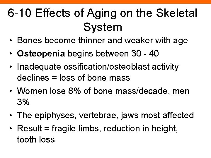 6 -10 Effects of Aging on the Skeletal System • Bones become thinner and