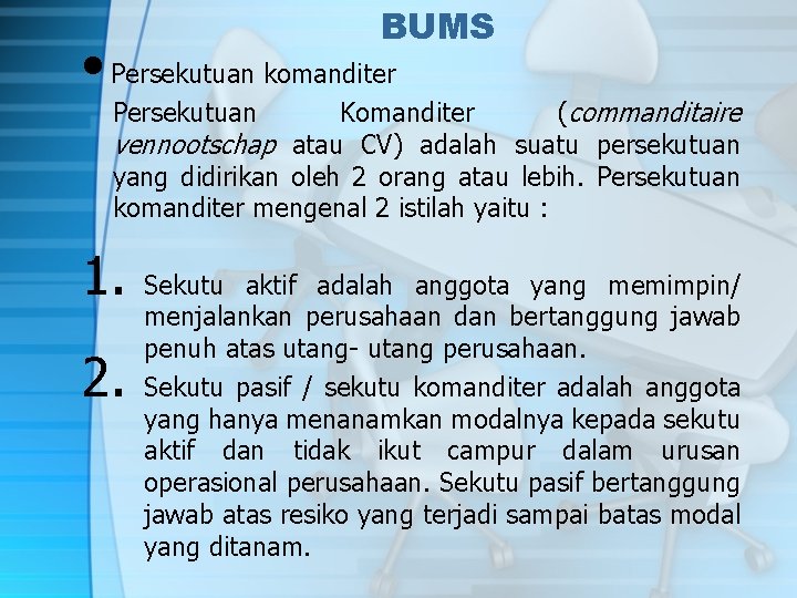 BUMS • Persekutuan komanditer Komanditer (commanditaire vennootschap atau CV) adalah suatu persekutuan yang didirikan