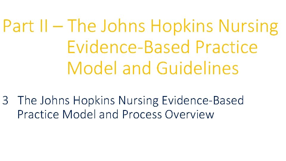 Part II – The Johns Hopkins Nursing Evidence-Based Practice Model and Guidelines 3 The Part II – The Johns Hopkins Nursing Evidence-Based Practice Model and Guidelines 3 The