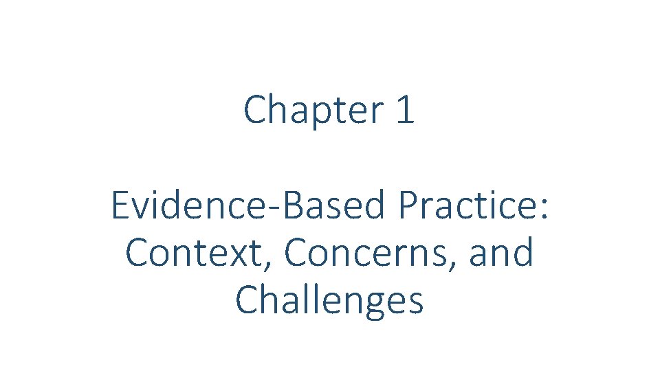 Chapter 1 Evidence-Based Practice: Context, Concerns, and Challenges Chapter 1 Evidence-Based Practice: Context, Concerns, and Challenges