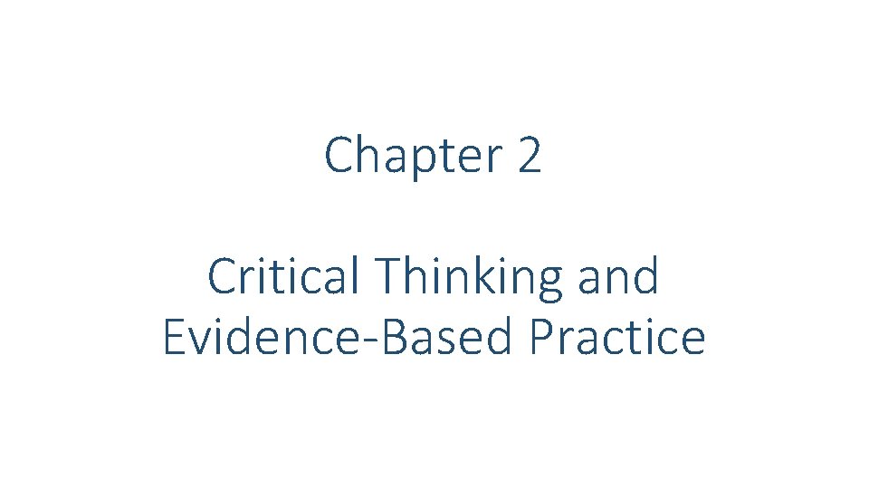 Chapter 2 Critical Thinking and Evidence-Based Practice Chapter 2 Critical Thinking and Evidence-Based Practice